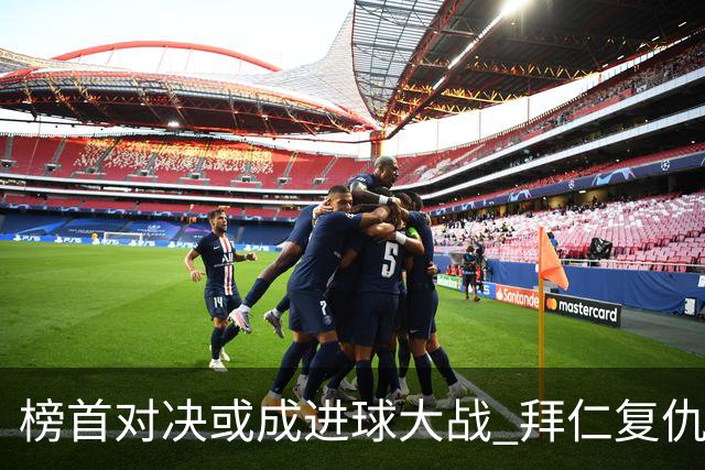 榜首对决或成进球大战 拜仁复仇药厂延续全胜