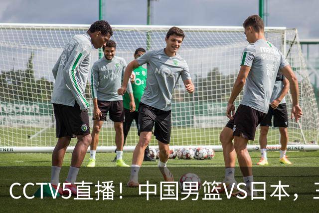 CCTV5直播！中国男篮VS日本，三将确定不打，胡明轩担大梁，郭士强下军令状